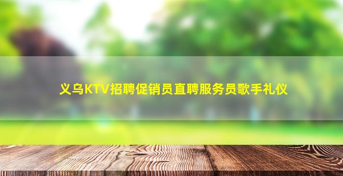 义乌KTV招聘促销员直聘服务员歌手礼仪
