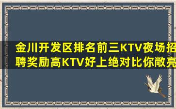 金川开发区排名前三KTV夜场招聘奖励高KTV好上绝对比你敞亮